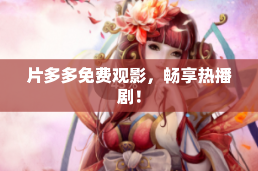 片多多免费观影，畅享热播剧！