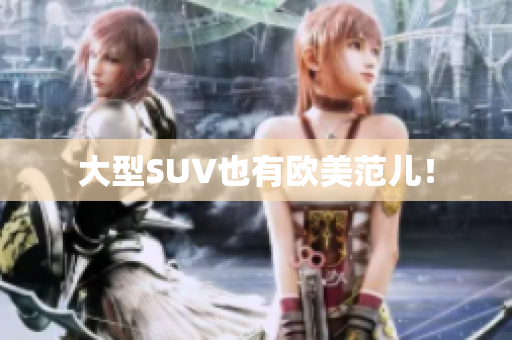 大型SUV也有欧美范儿！