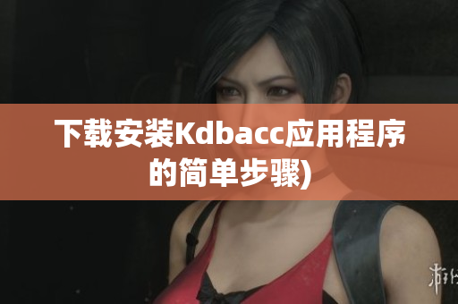 下载安装Kdbacc应用程序的简单步骤)