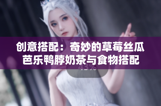 创意搭配：奇妙的草莓丝瓜芭乐鸭脖奶茶与食物搭配