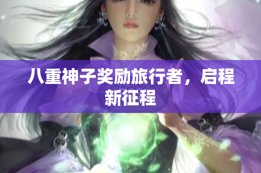 八重神子奖励旅行者，启程新征程
