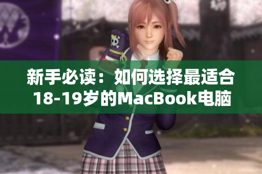 新手必读：如何选择最适合18-19岁的MacBook电脑