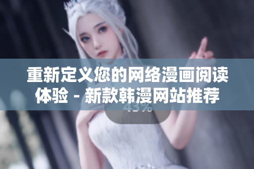 重新定义您的网络漫画阅读体验 - 新款韩漫网站推荐