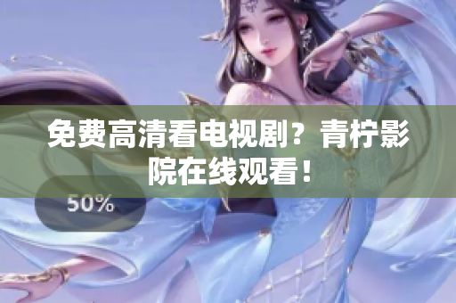 免费高清看电视剧？青柠影院在线观看！