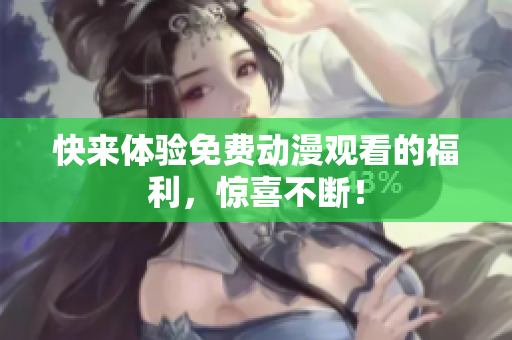 快来体验免费动漫观看的福利，惊喜不断！