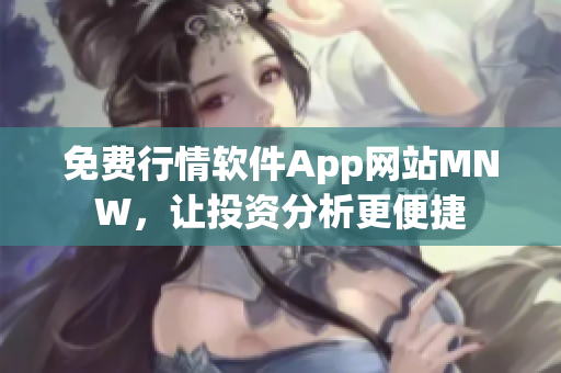 免费行情软件App网站MNW，让投资分析更便捷