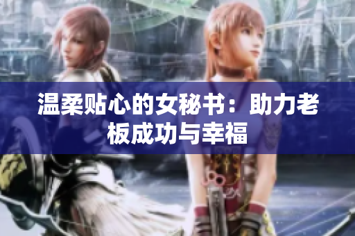 温柔贴心的女秘书：助力老板成功与幸福