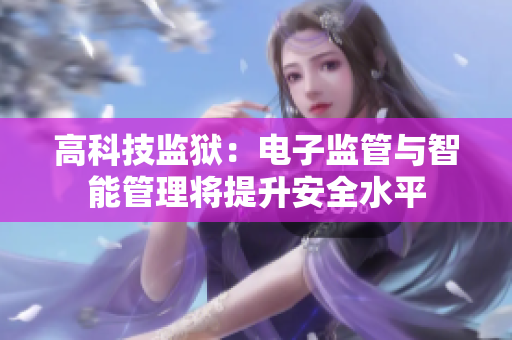 高科技监狱：电子监管与智能管理将提升安全水平