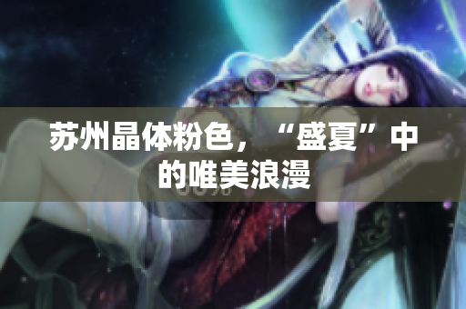 苏州晶体粉色，“盛夏”中的唯美浪漫