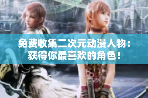 免费收集二次元动漫人物：获得你最喜欢的角色！