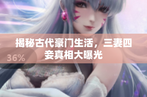 揭秘古代豪门生活，三妻四妾真相大曝光