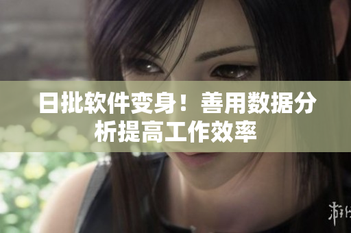 日批软件变身！善用数据分析提高工作效率