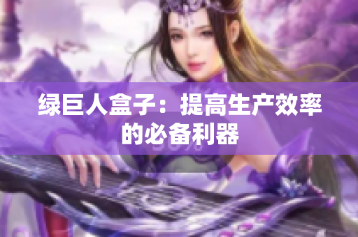 绿巨人盒子：提高生产效率的必备利器