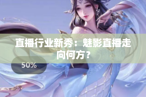 直播行业新秀：魅影直播走向何方？