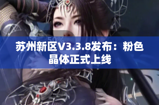 苏州新区V3.3.8发布：粉色晶体正式上线