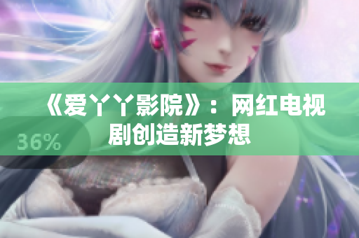 《爱丫丫影院》：网红电视剧创造新梦想