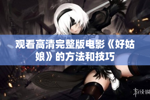观看高清完整版电影《好姑娘》的方法和技巧