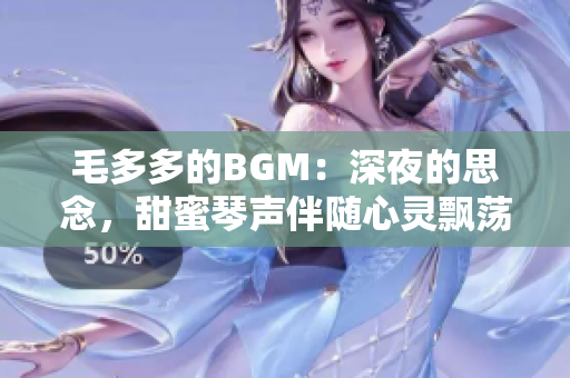 毛多多的BGM：深夜的思念，甜蜜琴声伴随心灵飘荡