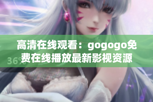高清在线观看：gogogo免费在线播放最新影视资源