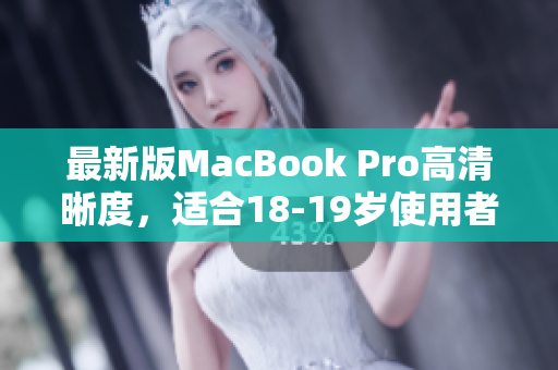 最新版MacBook Pro高清晰度，适合18-19岁使用者。