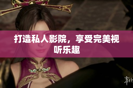 打造私人影院，享受完美视听乐趣