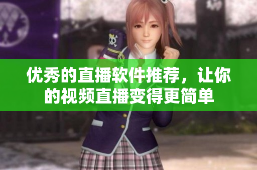 优秀的直播软件推荐，让你的视频直播变得更简单