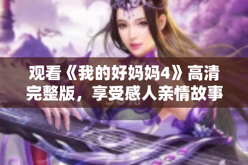 观看《我的好妈妈4》高清完整版，享受感人亲情故事