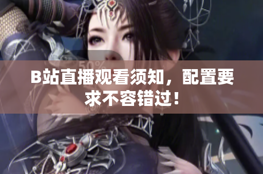 B站直播观看须知，配置要求不容错过！