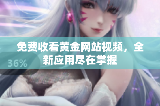 免费收看黄金网站视频，全新应用尽在掌握