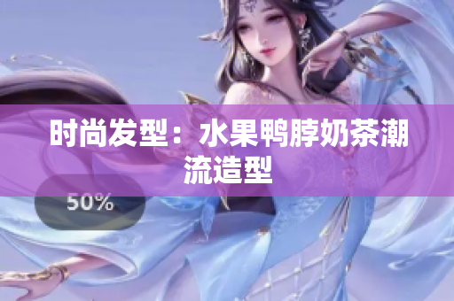 时尚发型：水果鸭脖奶茶潮流造型