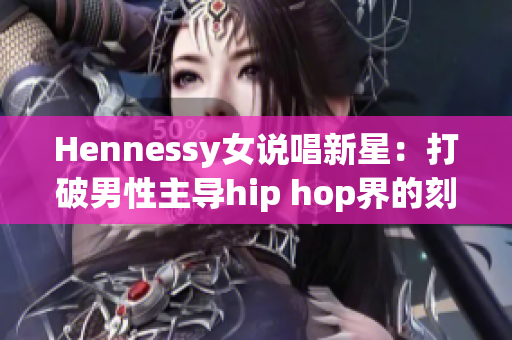 Hennessy女说唱新星：打破男性主导hip hop界的刻板印象