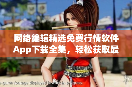 网络编辑精选免费行情软件App下载全集，轻松获取最新行情数据