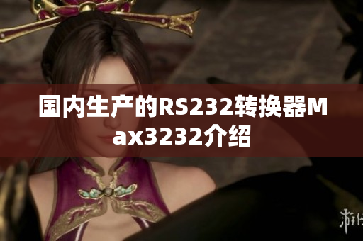 国内生产的RS232转换器Max3232介绍