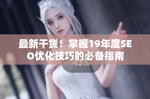 最新干货！掌握19年度SEO优化技巧的必备指南