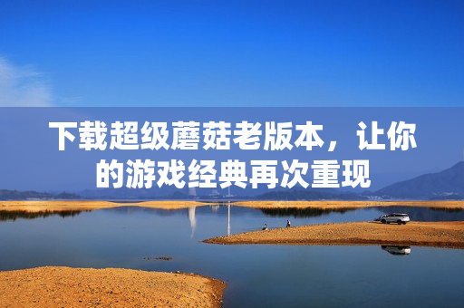 下载超级蘑菇老版本，让你的游戏经典再次重现