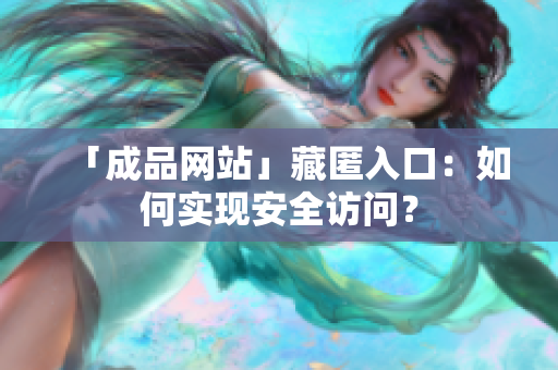 「成品网站」藏匿入口：如何实现安全访问？