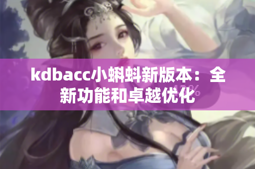 kdbacc小蝌蚪新版本：全新功能和卓越优化