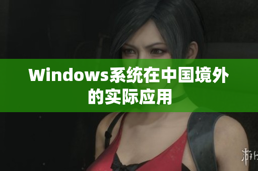 Windows系统在中国境外的实际应用
