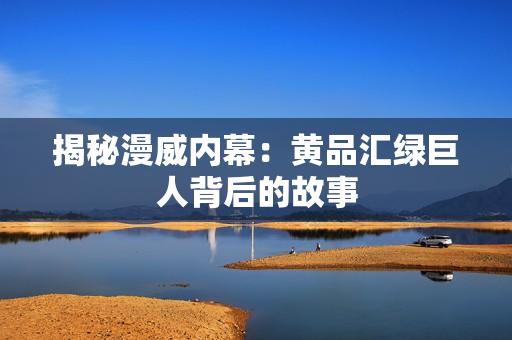 揭秘漫威内幕：黄品汇绿巨人背后的故事