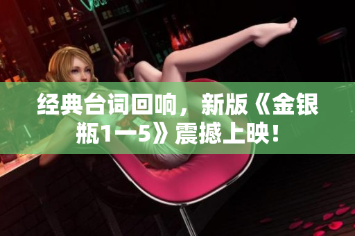 经典台词回响，新版《金银瓶1一5》震撼上映！