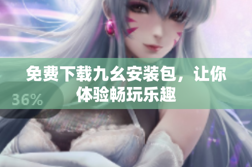 免费下载九幺安装包，让你体验畅玩乐趣