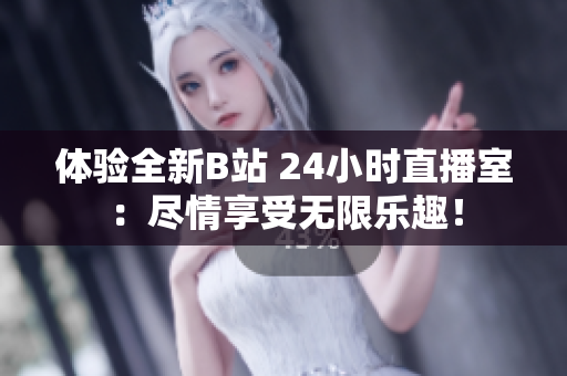体验全新B站 24小时直播室：尽情享受无限乐趣！