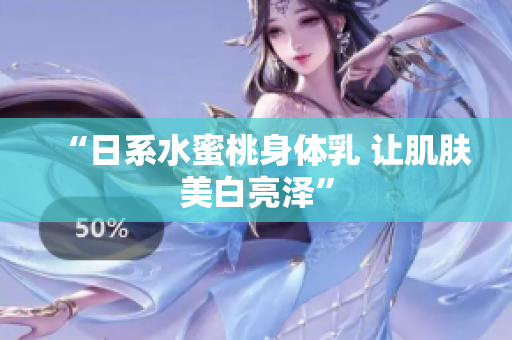 “日系水蜜桃身体乳 让肌肤美白亮泽”