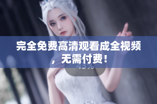完全免费高清观看成全视频，无需付费！