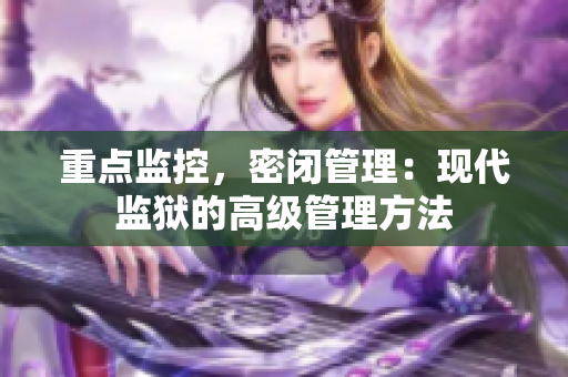 重点监控，密闭管理：现代监狱的高级管理方法