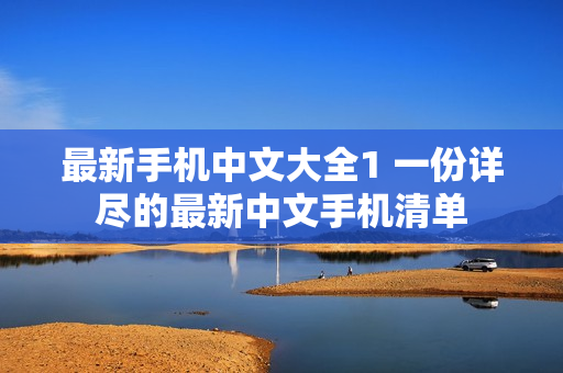 最新手机中文大全1 一份详尽的最新中文手机清单