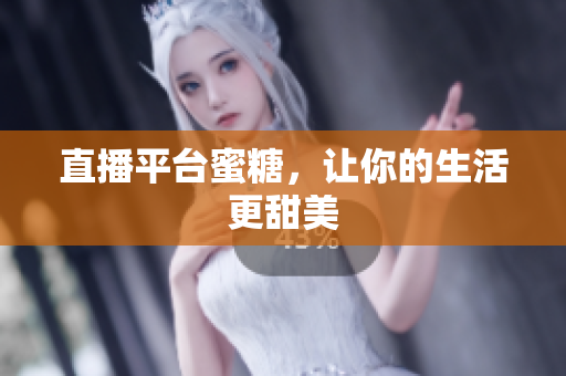 直播平台蜜糖，让你的生活更甜美