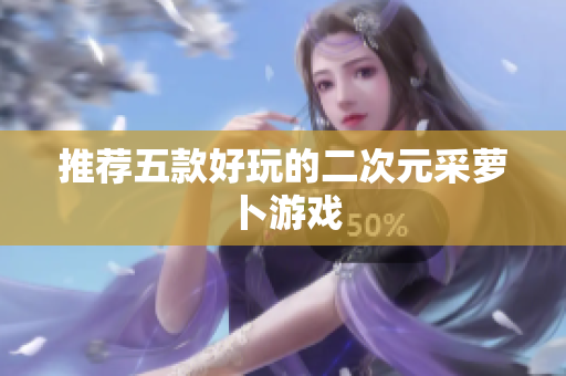 推荐五款好玩的二次元采萝卜游戏