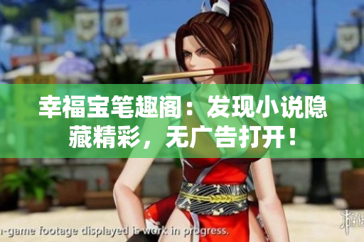 幸福宝笔趣阁：发现小说隐藏精彩，无广告打开！