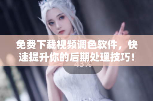 免费下载视频调色软件，快速提升你的后期处理技巧！